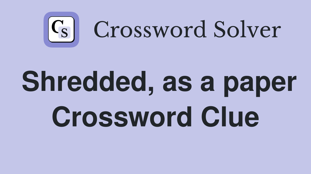 Shredded, as a paper Crossword Clue