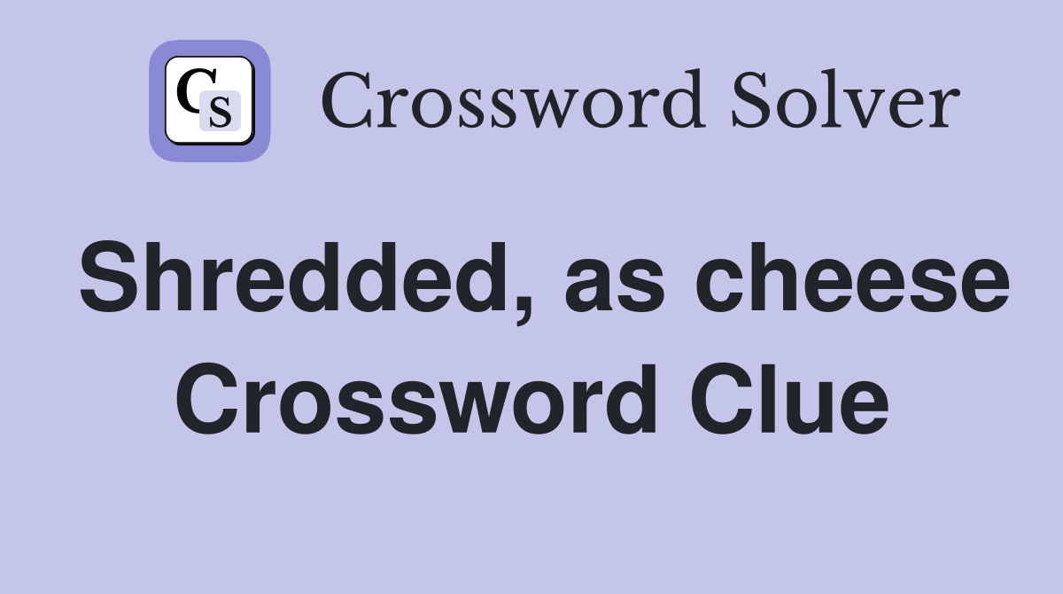 Shredded, as cheese Crossword Clue