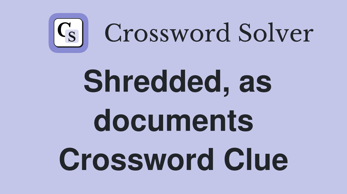 Shredded, as documents Crossword Clue