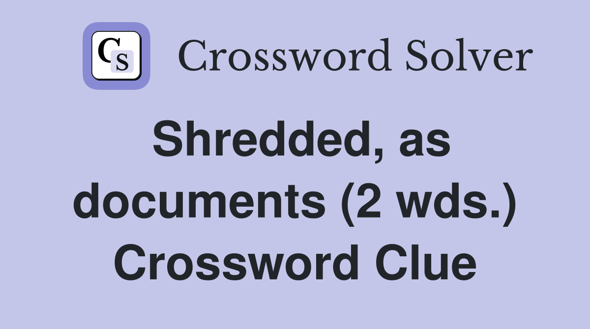 Shredded, as documents (2 wds.) Crossword Clue