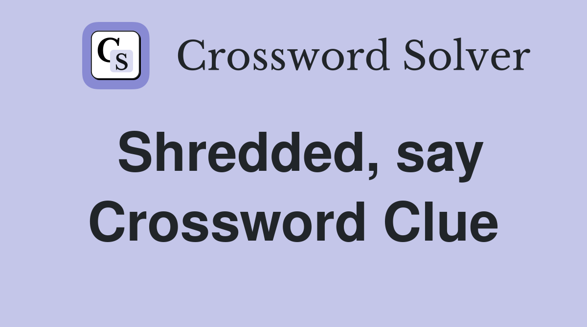 Shredded, say Crossword Clue