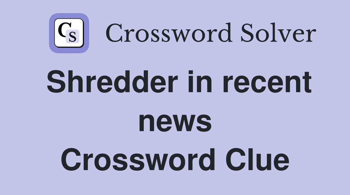 Shredder in recent news Crossword Clue