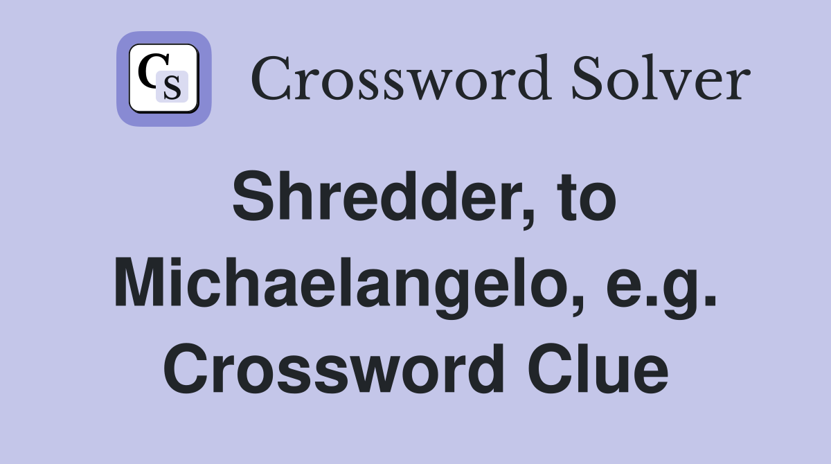 Shredder, to Michaelangelo, e.g. Crossword Clue