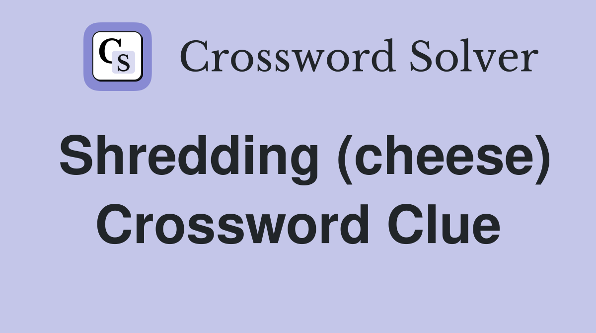 Shredding (cheese) Crossword Clue