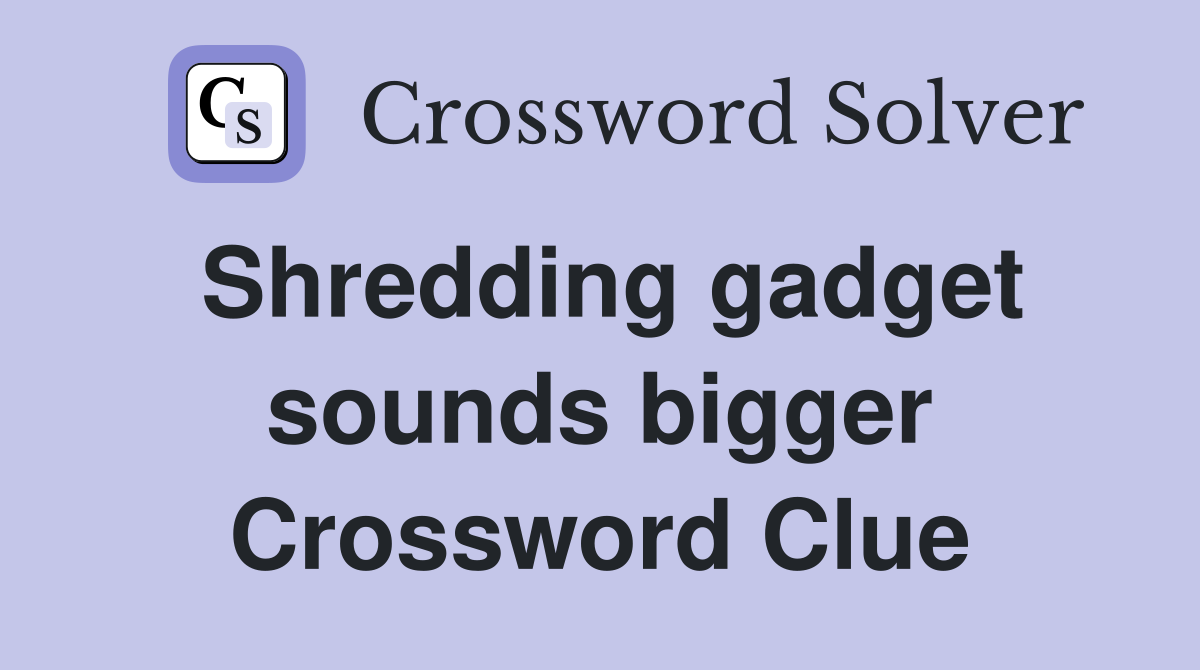 Shredding gadget sounds bigger Crossword Clue