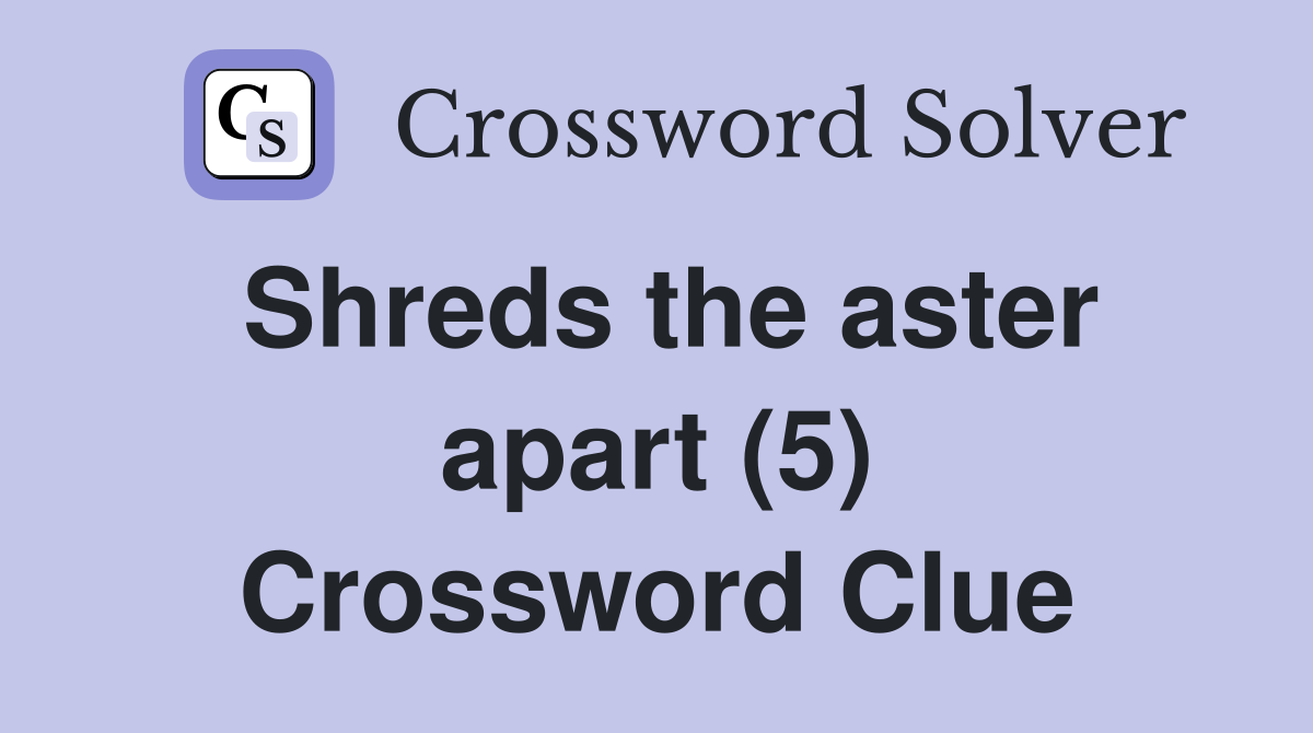 Shreds the aster apart (5) Crossword Clue