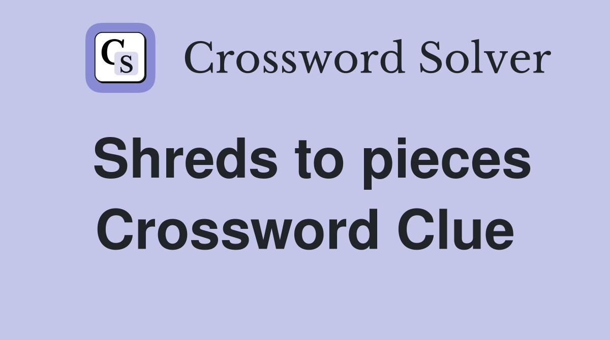 Shreds to pieces Crossword Clue