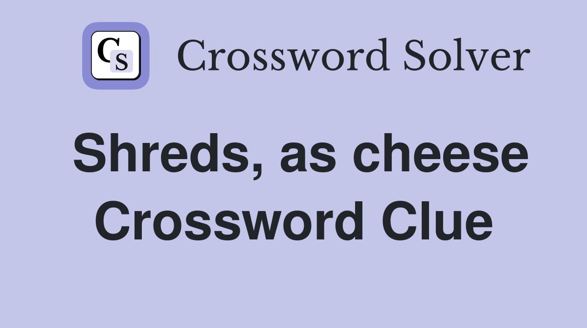 Shreds, as cheese Crossword Clue