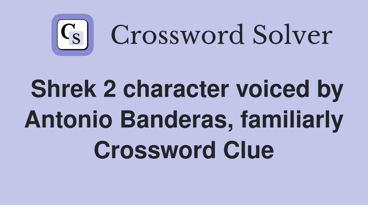 Shrek 2 character voiced by Antonio Banderas, familiarly Crossword Clue