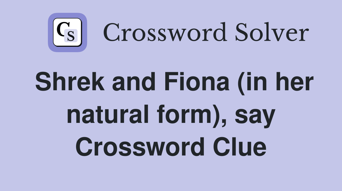 Shrek and Fiona (in her natural form), say Crossword Clue