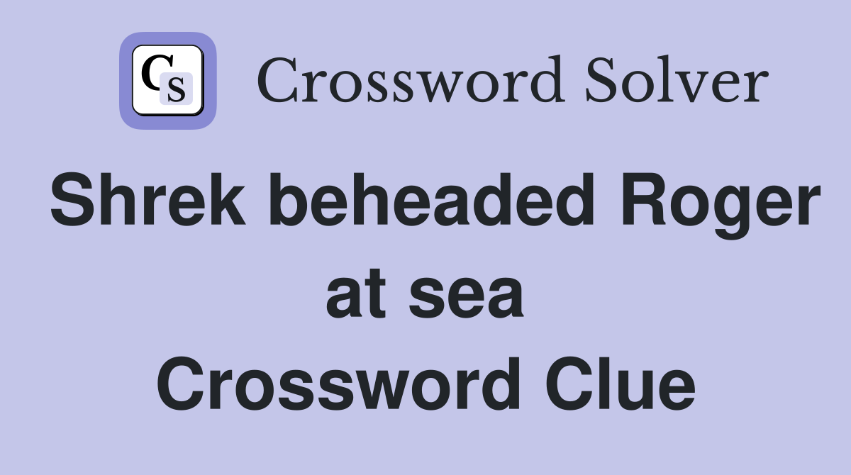 Shrek beheaded Roger at sea Crossword Clue