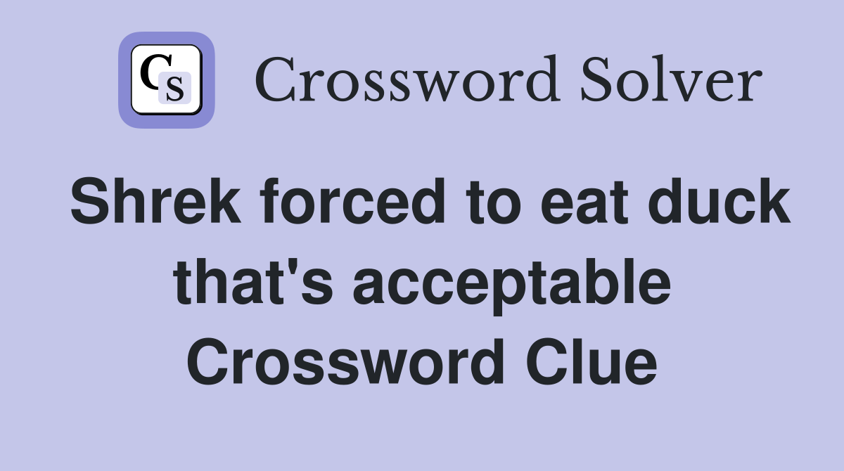 Shrek forced to eat duck that's acceptable Crossword Clue
