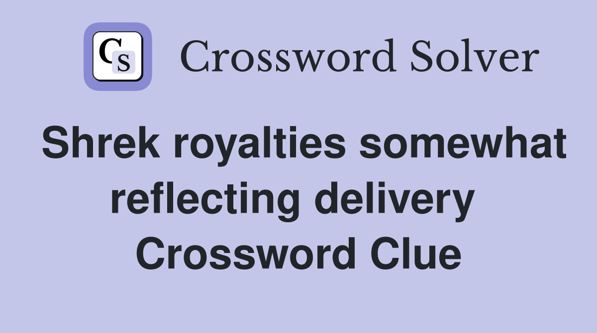 Shrek royalties somewhat reflecting delivery  Crossword Clue