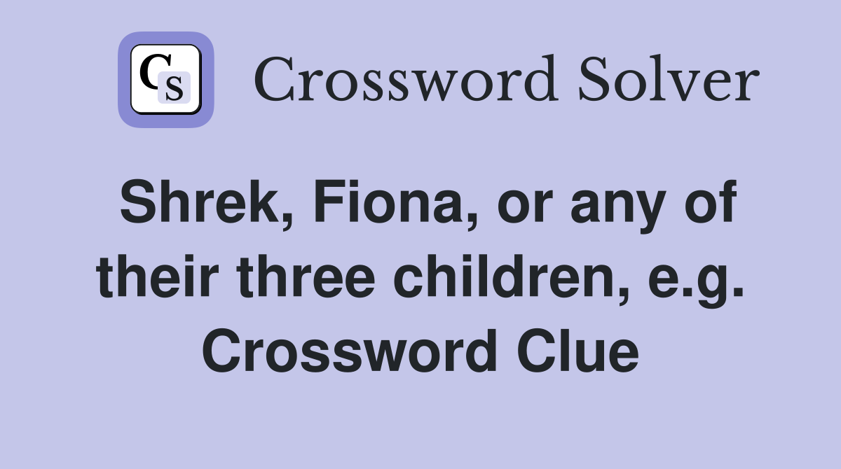 Shrek, Fiona, or any of their three children, e.g. Crossword Clue