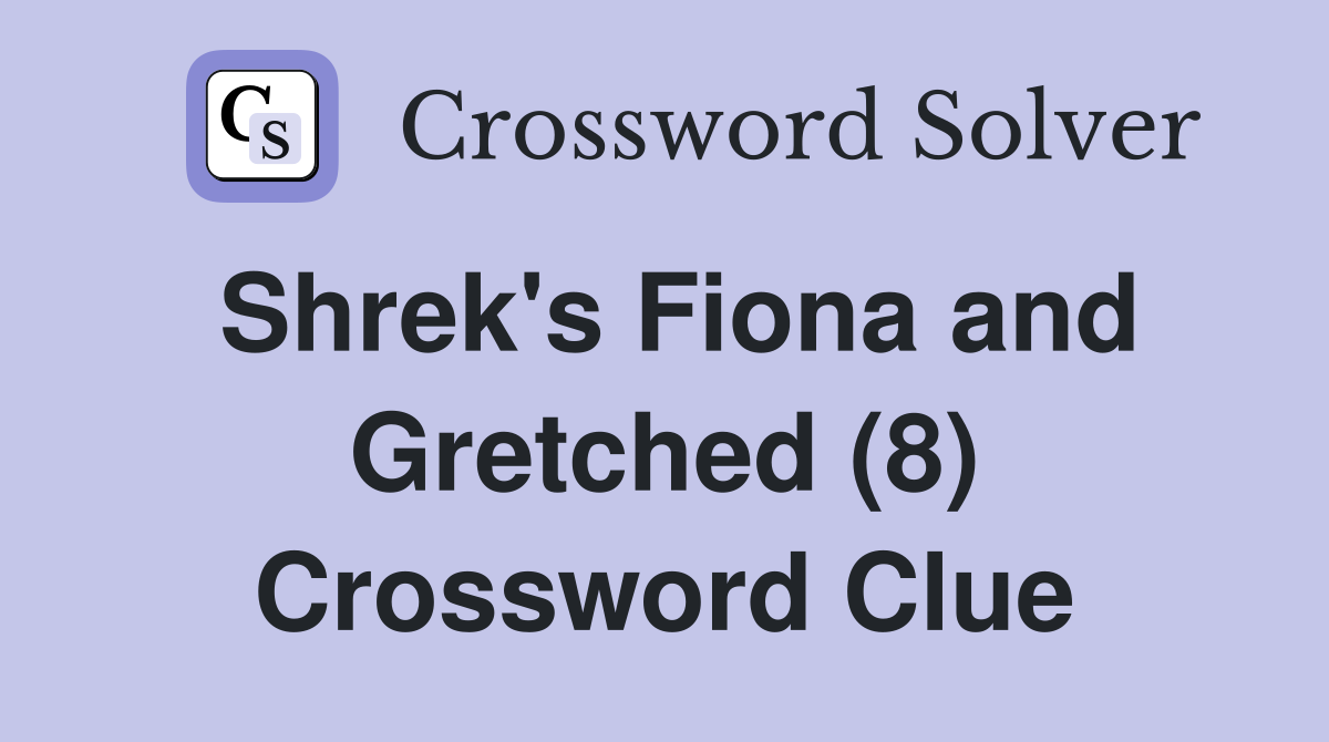 Shrek's Fiona and Gretched (8) Crossword Clue