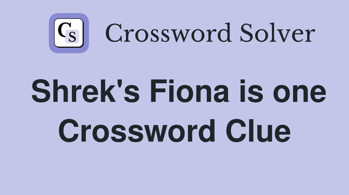 Shrek's Fiona is one Crossword Clue