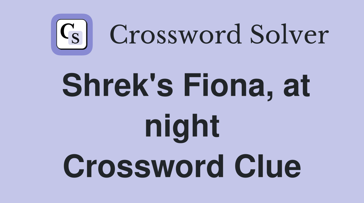 Shrek's Fiona, at night Crossword Clue