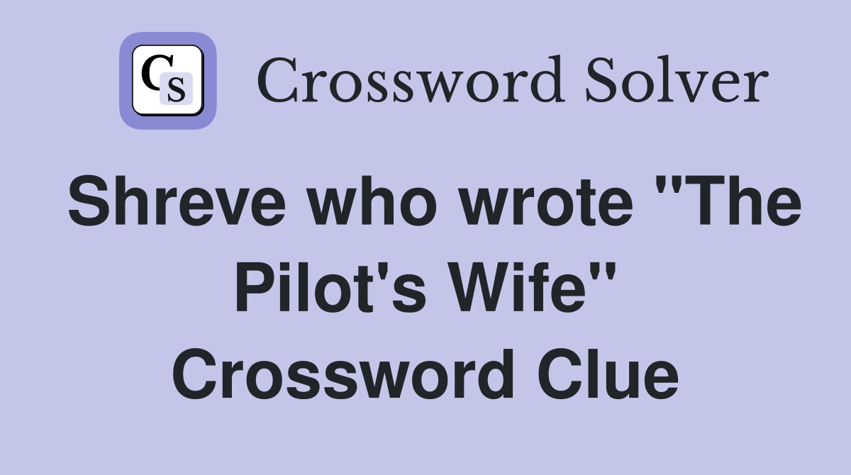 Shreve who wrote "The Pilot's Wife" Crossword Clue