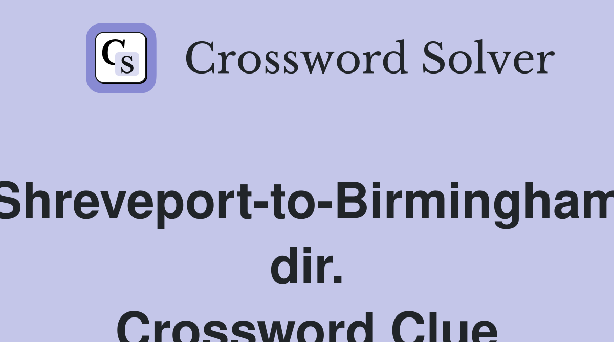 Shreveport-to-Birmingham dir. Crossword Clue