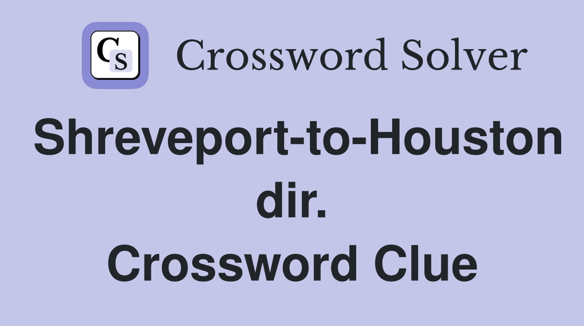 Shreveport-to-Houston dir. Crossword Clue