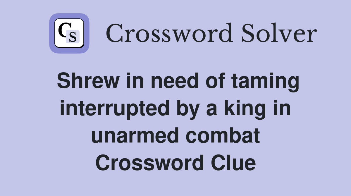 Shrew in need of taming interrupted by a king in unarmed combat Crossword Clue