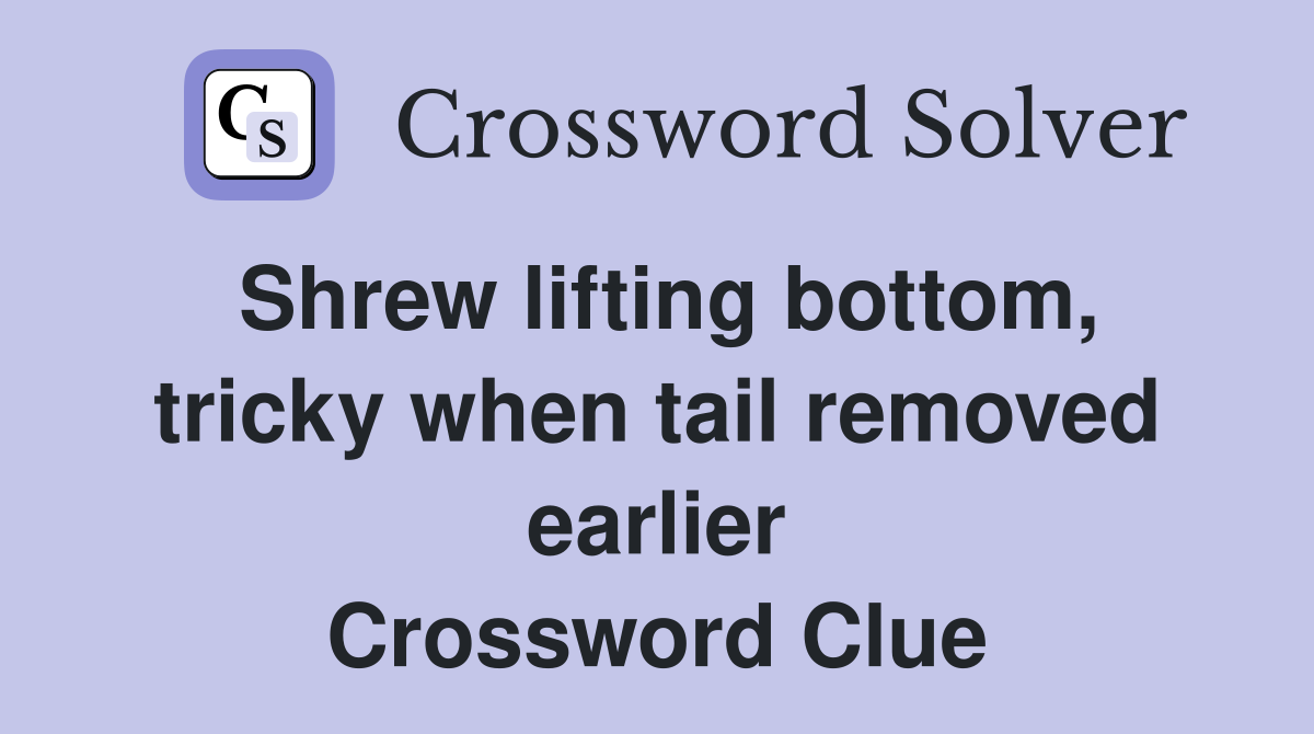 Shrew lifting bottom, tricky when tail removed earlier Crossword Clue
