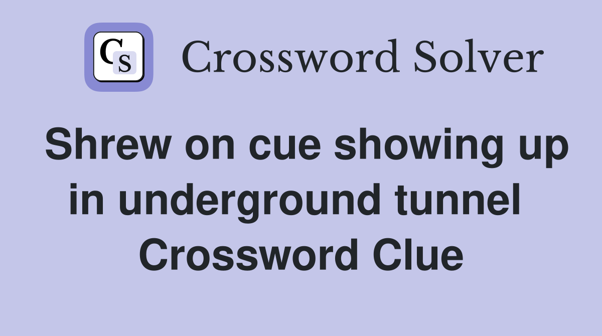 Shrew on cue showing up in underground tunnel  Crossword Clue