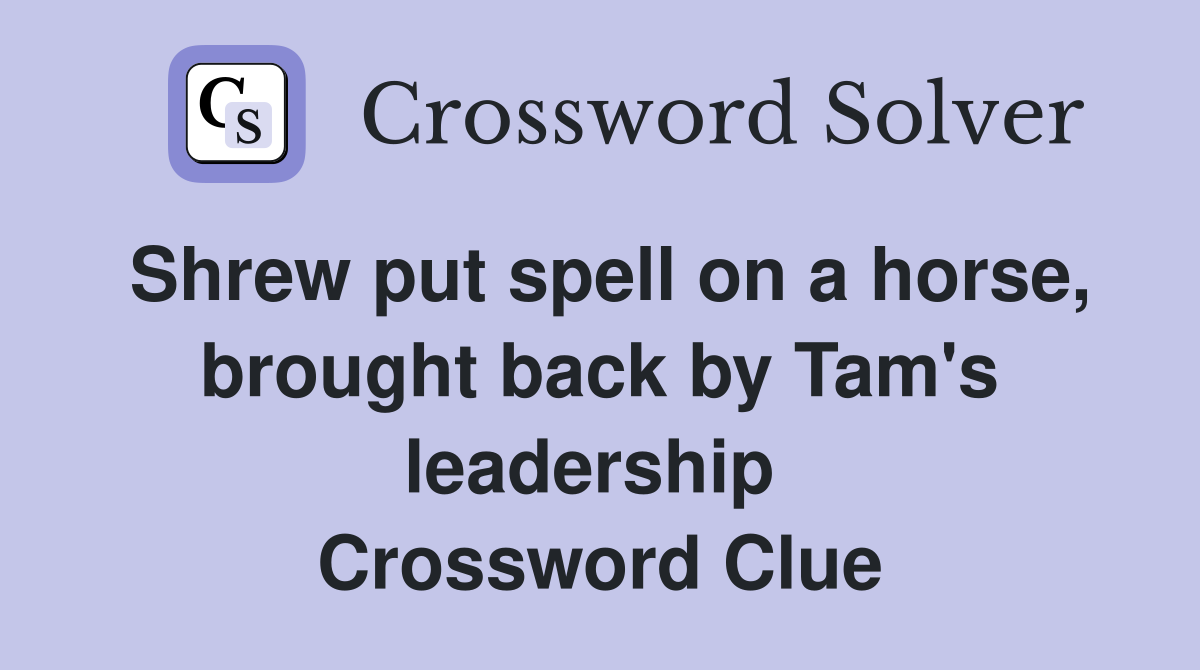 Shrew put spell on a horse, brought back by Tam's leadership  Crossword Clue