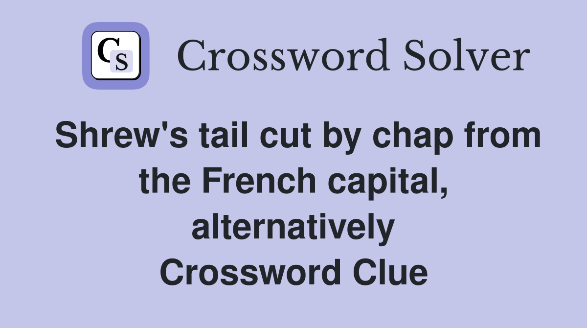 Shrew's tail cut by chap from the French capital, alternatively Crossword Clue