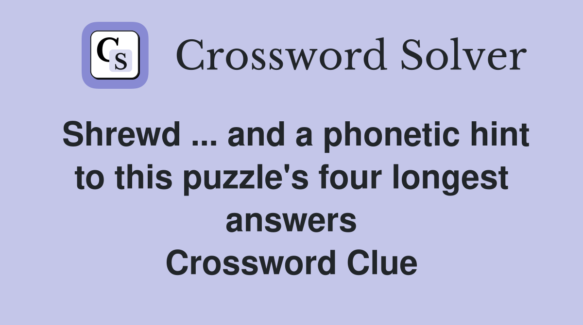 Shrewd ... and a phonetic hint to this puzzle's four longest answers Crossword Clue