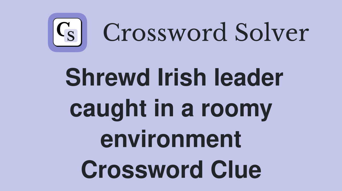Shrewd Irish leader caught in a roomy environment Crossword Clue