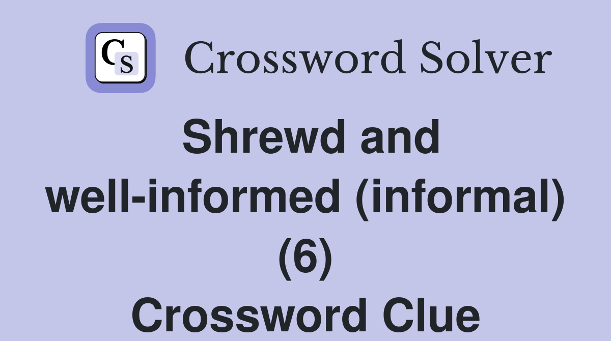 Shrewd and well-informed (informal) (6) Crossword Clue