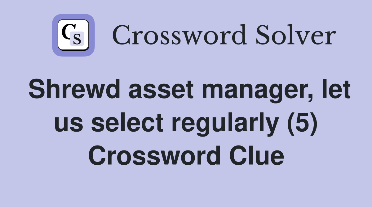 Shrewd asset manager, let us select regularly (5) Crossword Clue