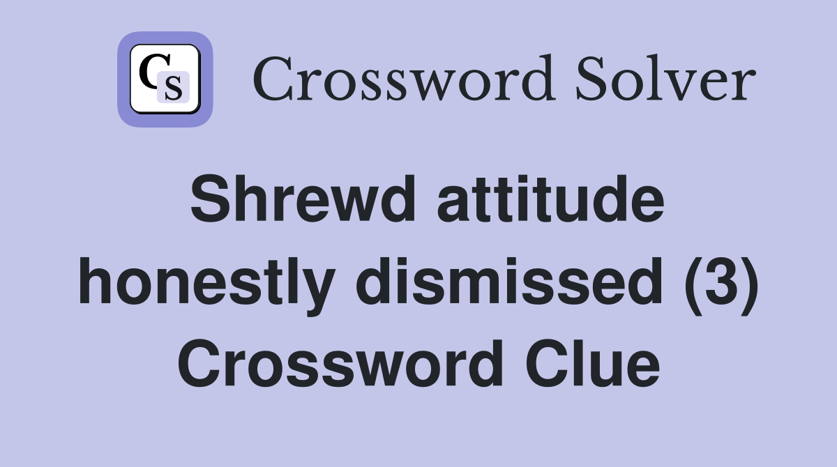 Shrewd attitude honestly dismissed (3) Crossword Clue