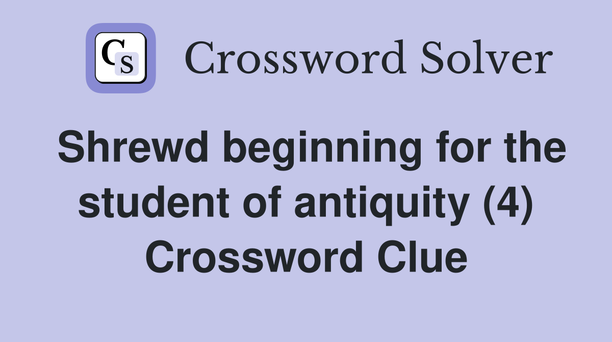 Shrewd beginning for the student of antiquity (4) Crossword Clue