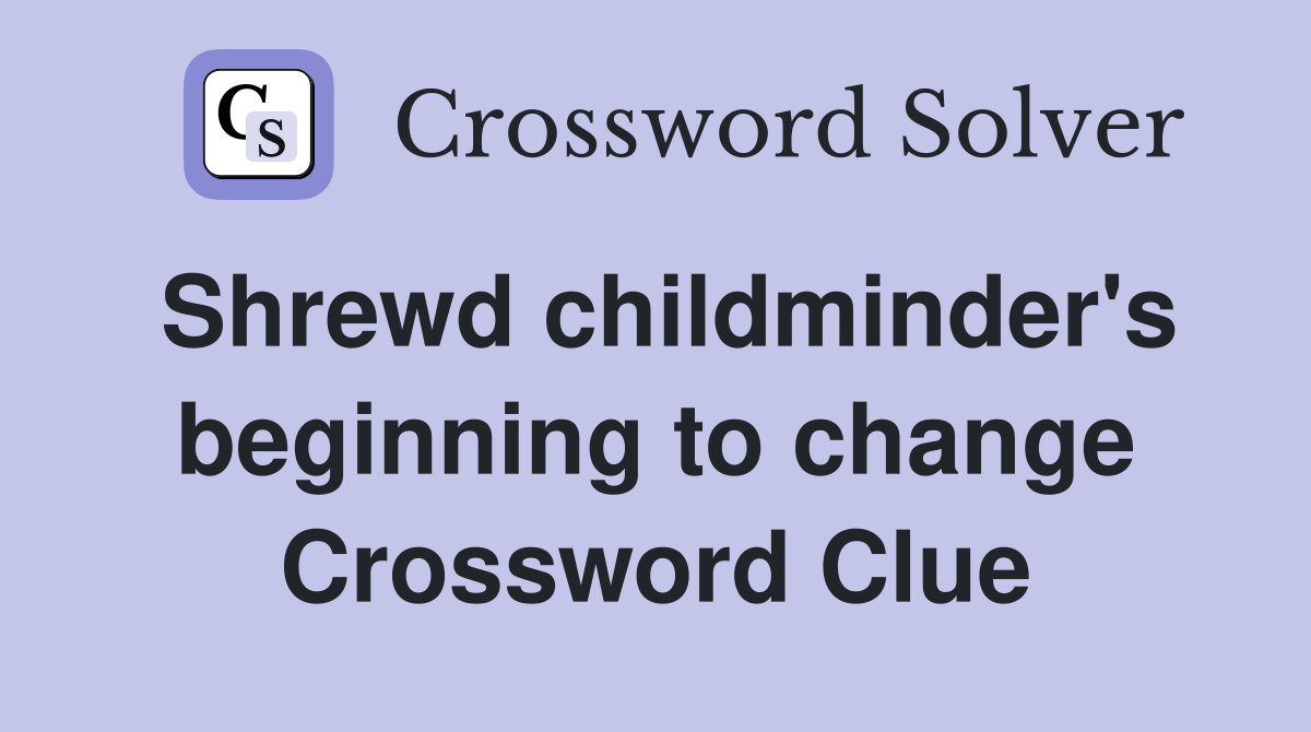 Shrewd childminder's beginning to change Crossword Clue