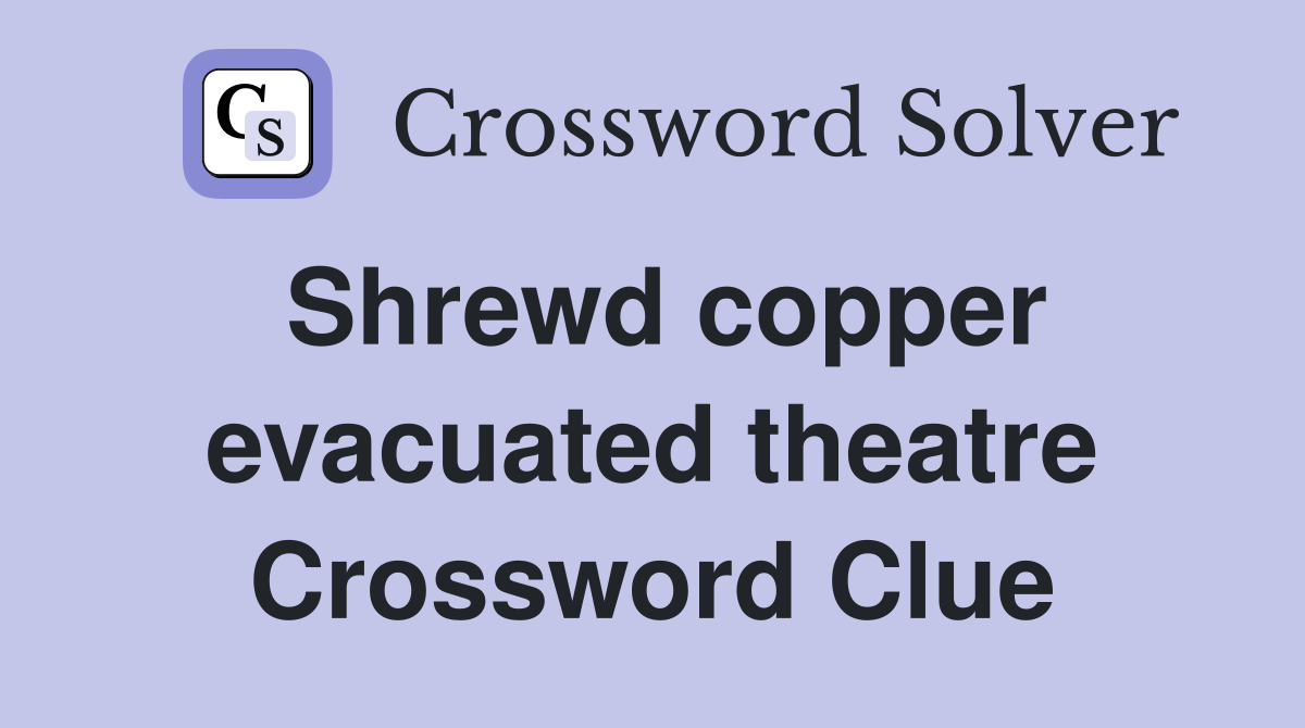 Shrewd copper evacuated theatre Crossword Clue