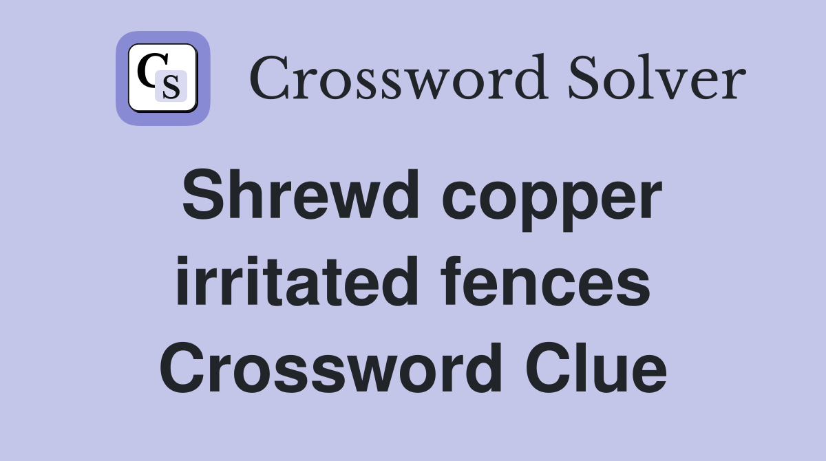Shrewd copper irritated fences Crossword Clue