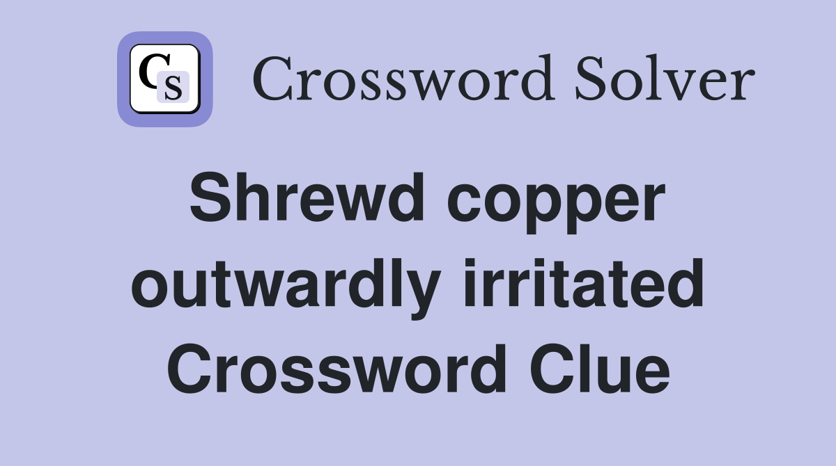 Shrewd copper outwardly irritated Crossword Clue