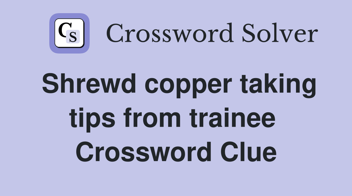 Shrewd copper taking tips from trainee  Crossword Clue
