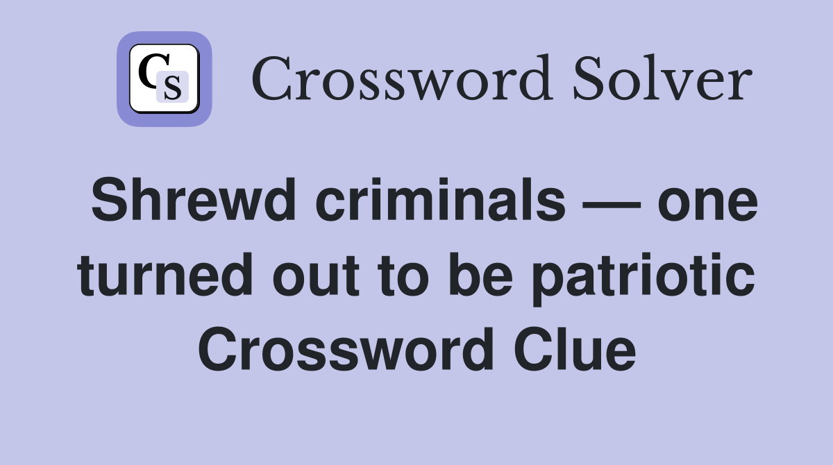 Shrewd criminals — one turned out to be patriotic Crossword Clue