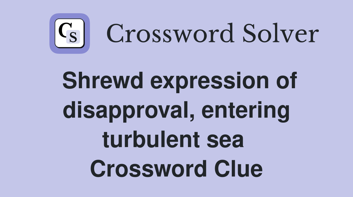 Shrewd expression of disapproval, entering turbulent sea  Crossword Clue