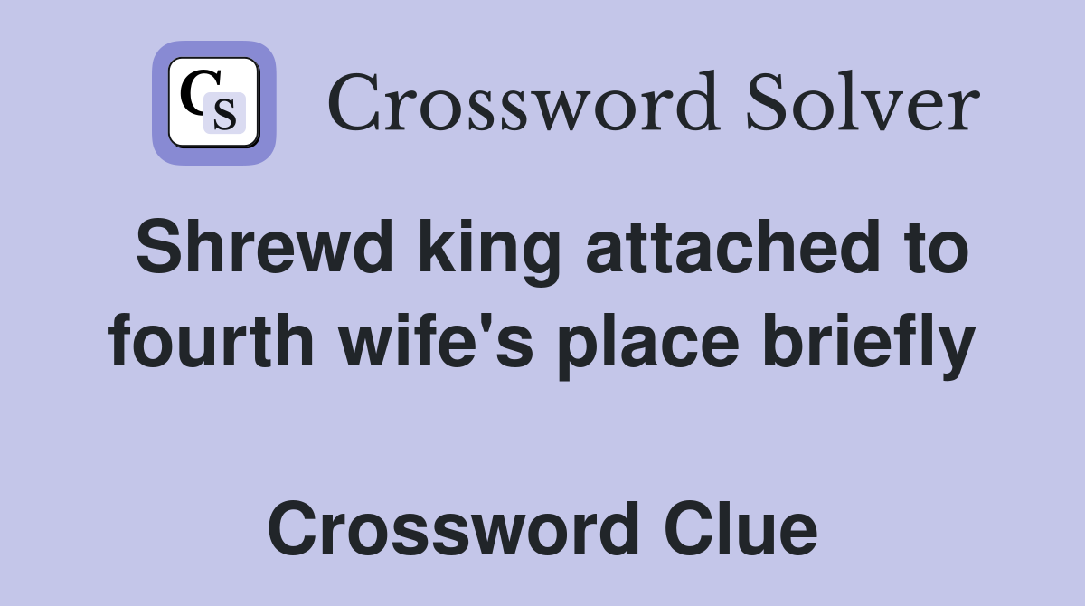 Shrewd king attached to fourth wife's place briefly  Crossword Clue
