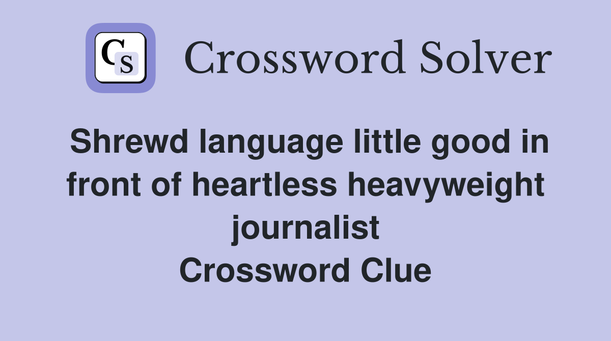 Shrewd language little good in front of heartless heavyweight journalist Crossword Clue
