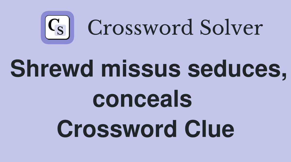 Shrewd missus seduces, conceals  Crossword Clue