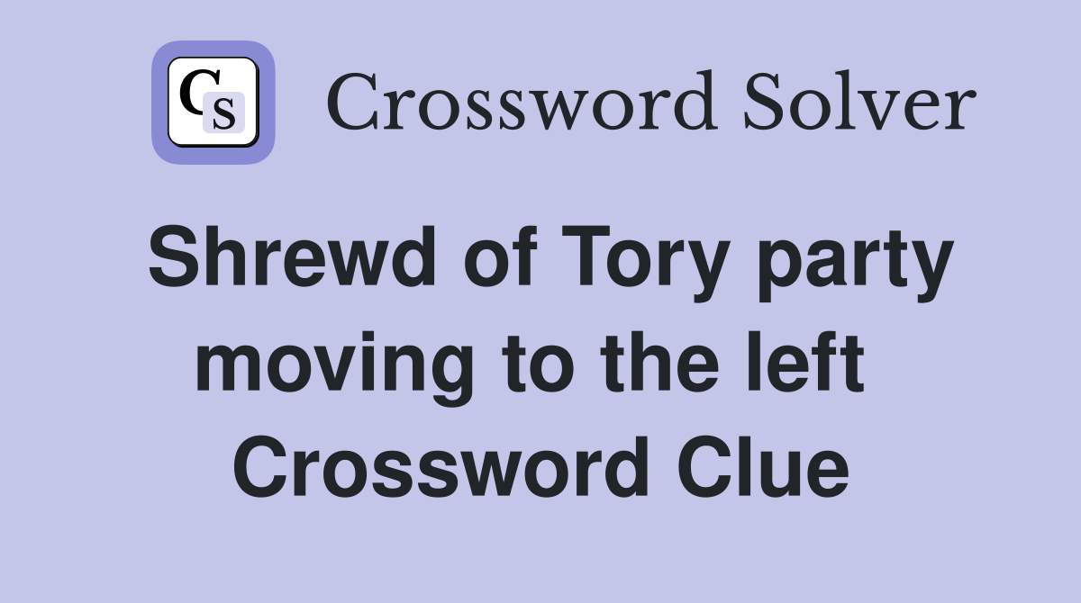 Shrewd of Tory party moving to the left  Crossword Clue
