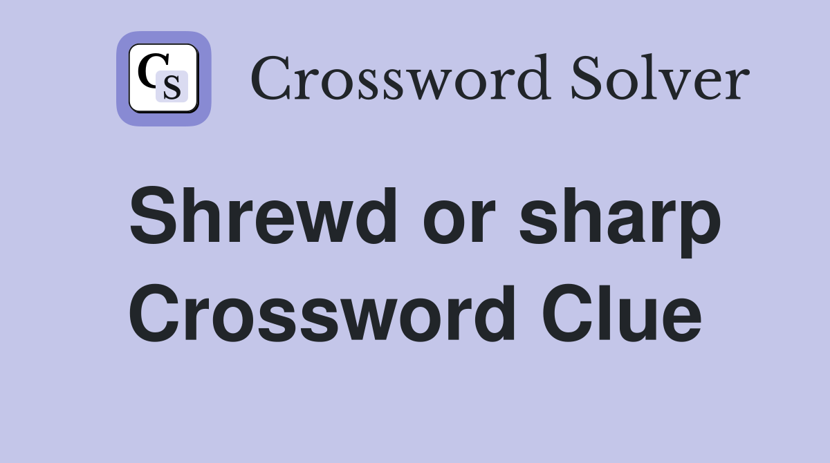 Shrewd or sharp Crossword Clue