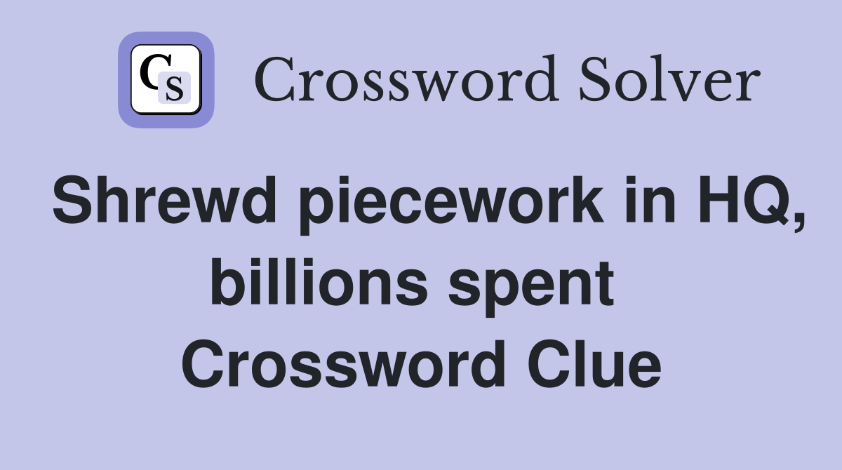 Shrewd piecework in HQ, billions spent  Crossword Clue
