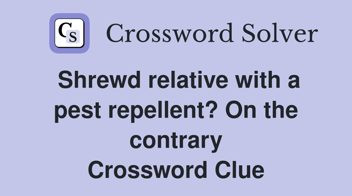Shrewd relative with a pest repellent? On the contrary Crossword Clue