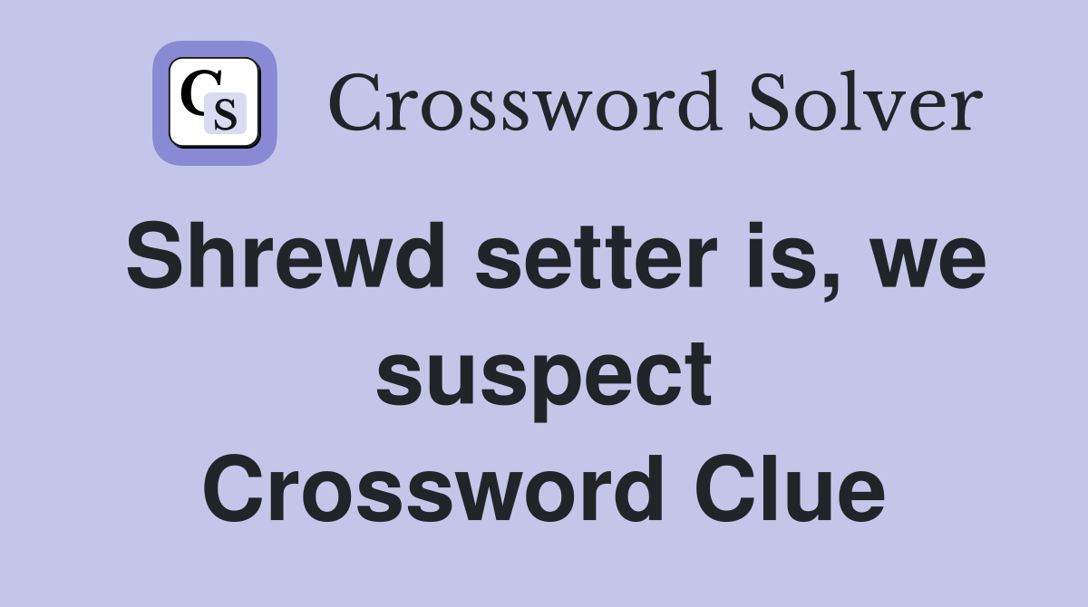 Shrewd setter is, we suspect Crossword Clue